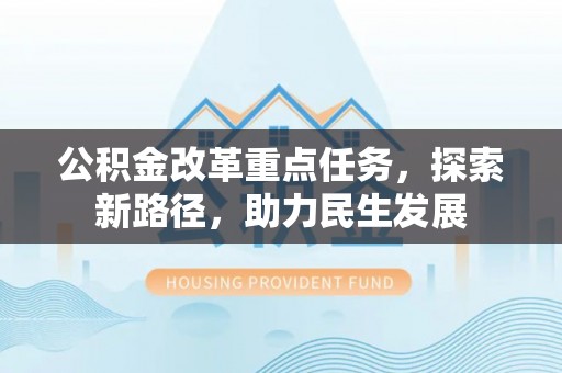 东莞公积金改革重点任务，探索新路径，助力民生发展