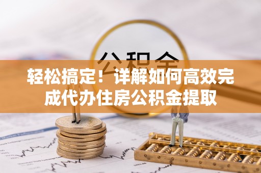 东莞轻松搞定！详解如何高效完成代办住房公积金提取