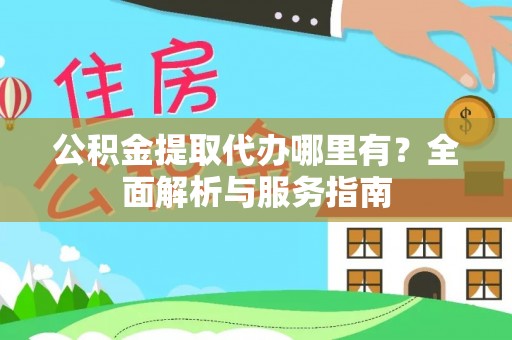 东莞公积金提取代办哪里有？全面解析与服务指南