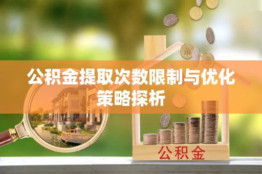东莞公积金提取次数限制与优化策略探析