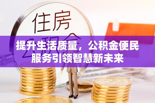 东莞提升生活质量，公积金便民服务引领智慧新未来
