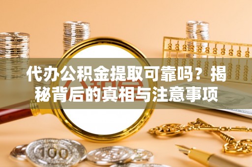 东莞代办公积金提取可靠吗？揭秘背后的真相与注意事项