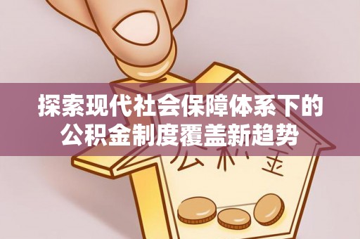 东莞探索现代社会保障体系下的公积金制度覆盖新趋势