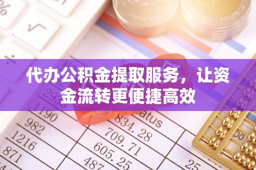 东莞代办公积金提取服务，让资金流转更便捷高效