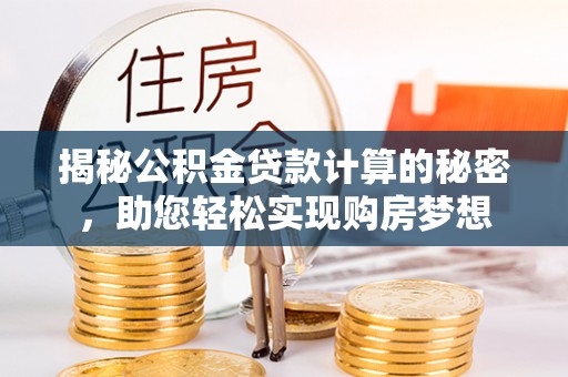 东莞揭秘公积金贷款计算的秘密，助您轻松实现购房梦想