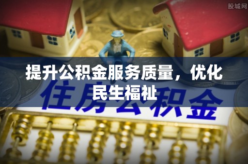 东莞提升公积金服务质量，优化民生福祉