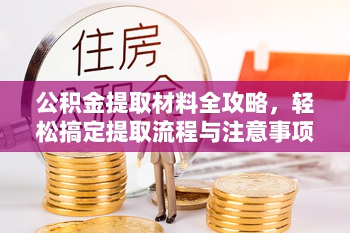 东莞公积金提取材料全攻略，轻松搞定提取流程与注意事项