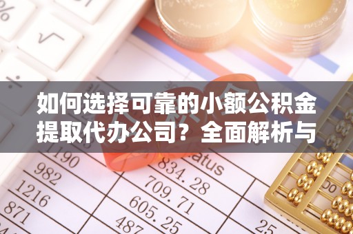 东莞如何选择可靠的小额公积金提取代办公司？全面解析与实用指南