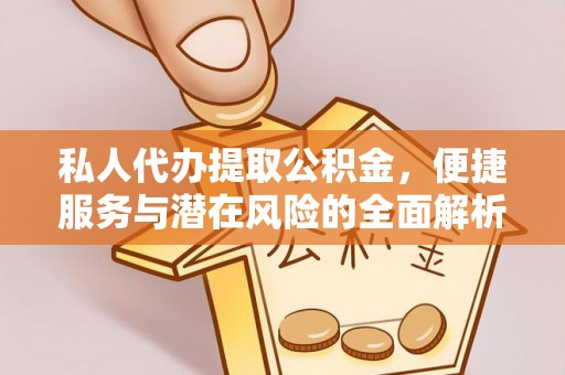 东莞私人代办提取公积金，便捷服务与潜在风险的全面解析
