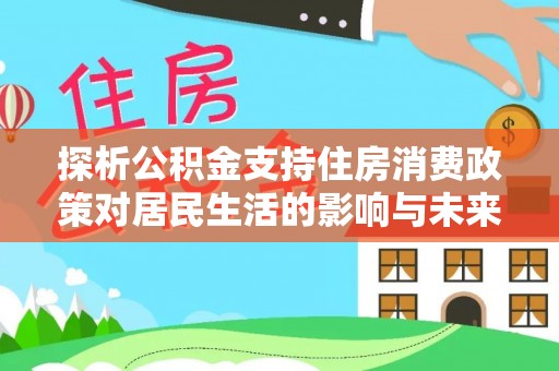 东莞探析公积金支持住房消费政策对居民生活的影响与未来展望