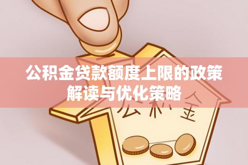 东莞公积金贷款额度上限的政策解读与优化策略