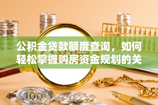 东莞公积金贷款额度查询，如何轻松掌握购房资金规划的关键