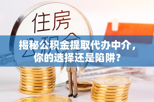 东莞揭秘公积金提取代办中介，你的选择还是陷阱？
