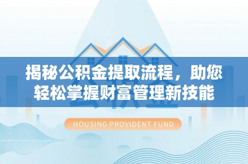 东莞揭秘公积金提取流程，助您轻松掌握财富管理新技能