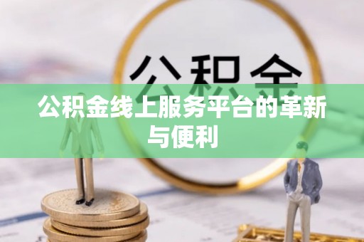 东莞公积金线上服务平台的革新与便利