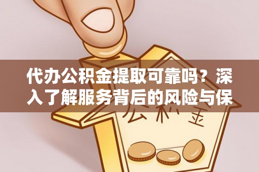 东莞代办公积金提取可靠吗？深入了解服务背后的风险与保障
