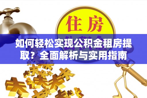东莞如何轻松实现公积金租房提取？全面解析与实用指南