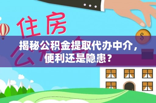 东莞揭秘公积金提取代办中介，便利还是隐患？