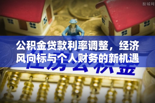 东莞公积金贷款利率调整，经济风向标与个人财务的新机遇