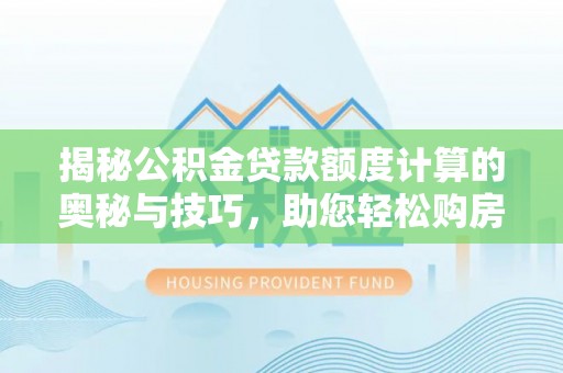 东莞揭秘公积金贷款额度计算的奥秘与技巧，助您轻松购房