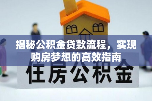 东莞揭秘公积金贷款流程，实现购房梦想的高效指南