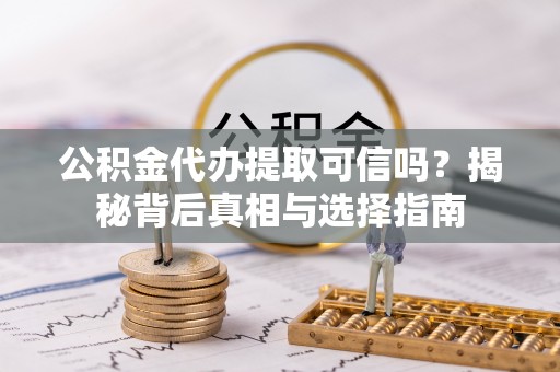 东莞公积金代办提取可信吗？揭秘背后真相与选择指南