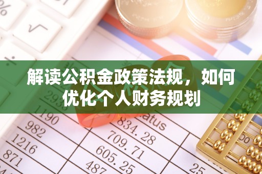 东莞解读公积金政策法规，如何优化个人财务规划
