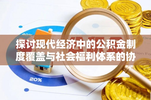 东莞探讨现代经济中的公积金制度覆盖与社会福利体系的协同发展