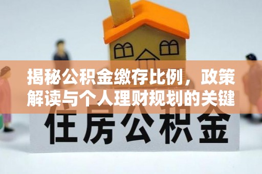 东莞揭秘公积金缴存比例，政策解读与个人理财规划的关键