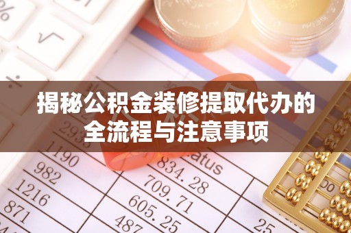 东莞揭秘公积金装修提取代办的全流程与注意事项