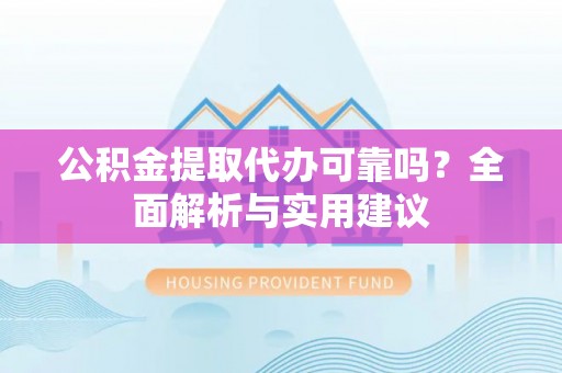 东莞公积金提取代办可靠吗？全面解析与实用建议