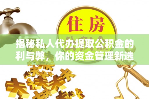 东莞揭秘私人代办提取公积金的利与弊，你的资金管理新选择