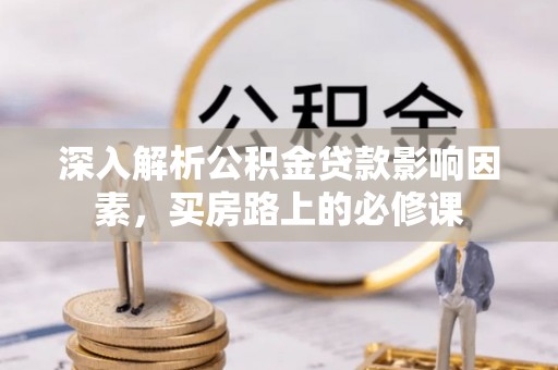 东莞深入解析公积金贷款影响因素，买房路上的必修课