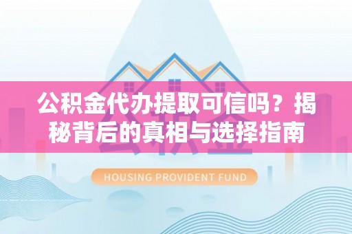 东莞公积金代办提取可信吗？揭秘背后的真相与选择指南