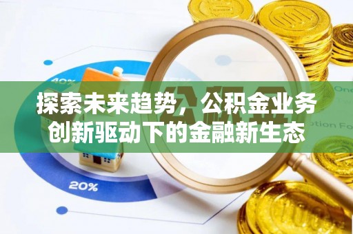 东莞探索未来趋势，公积金业务创新驱动下的金融新生态