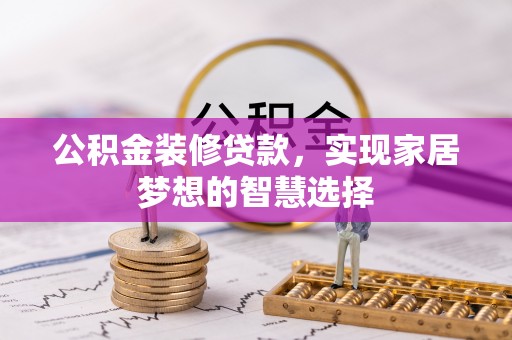 东莞公积金装修贷款，实现家居梦想的智慧选择