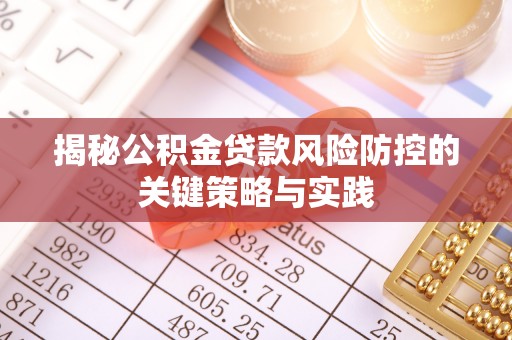东莞揭秘公积金贷款风险防控的关键策略与实践
