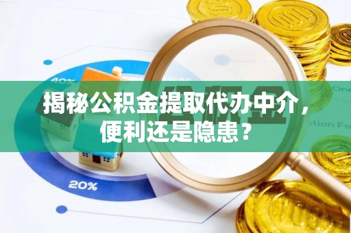 东莞揭秘公积金提取代办中介，便利还是隐患？