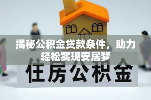 东莞揭秘公积金贷款条件，助力轻松实现安居梦
