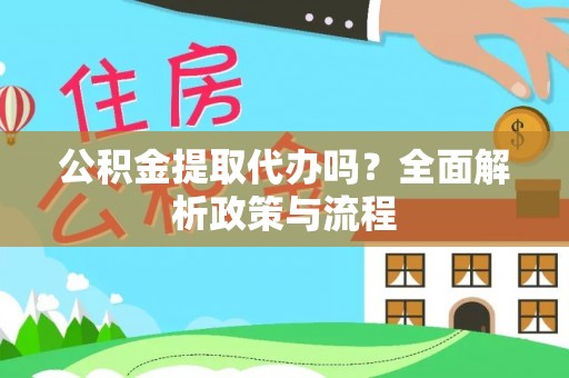 东莞公积金提取代办吗？全面解析政策与流程