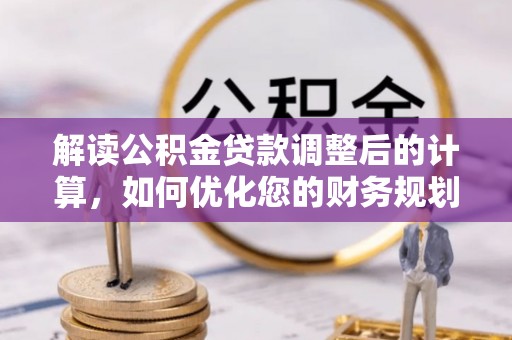 东莞解读公积金贷款调整后的计算，如何优化您的财务规划