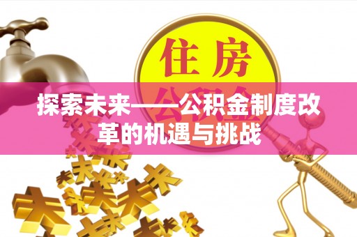 东莞探索未来——公积金制度改革的机遇与挑战