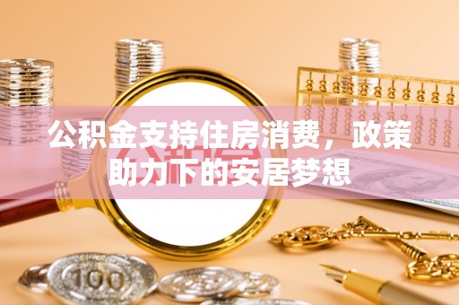 东莞公积金支持住房消费，政策助力下的安居梦想
