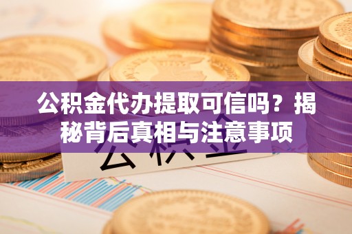 东莞公积金代办提取可信吗？揭秘背后真相与注意事项