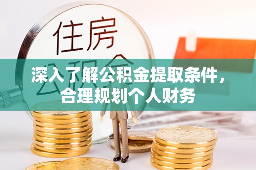 东莞深入了解公积金提取条件，合理规划个人财务