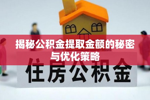 东莞揭秘公积金提取金额的秘密与优化策略