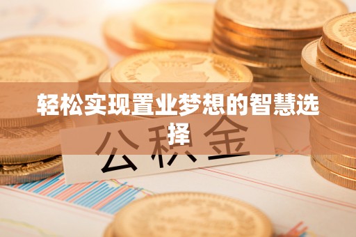 东莞轻松实现置业梦想的智慧选择