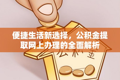 东莞便捷生活新选择，公积金提取网上办理的全面解析