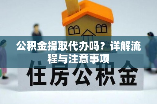 东莞公积金提取代办吗？详解流程与注意事项