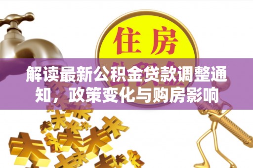 东莞解读最新公积金贷款调整通知，政策变化与购房影响